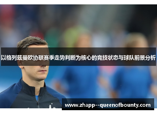 以格列兹曼欧协联赛季走势判断为核心的竞技状态与球队前景分析