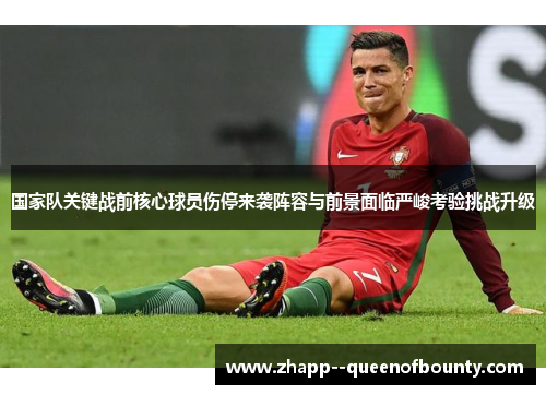 国家队关键战前核心球员伤停来袭阵容与前景面临严峻考验挑战升级