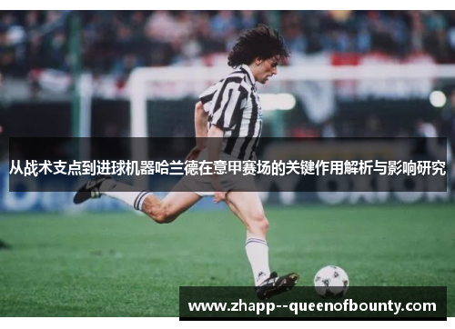 从战术支点到进球机器哈兰德在意甲赛场的关键作用解析与影响研究 从战术支点到进球机器哈兰德在意甲赛场的关键作用解析与影响研究