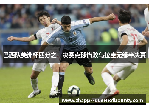 巴西队美洲杯四分之一决赛点球惜败乌拉圭无缘半决赛 巴西队美洲杯四分之一决赛点球惜败乌拉圭无缘半决赛