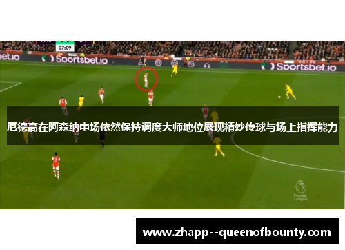 厄德高在阿森纳中场依然保持调度大师地位展现精妙传球与场上指挥能力 厄德高在阿森纳中场依然保持调度大师地位展现精妙传球与场上指挥能力