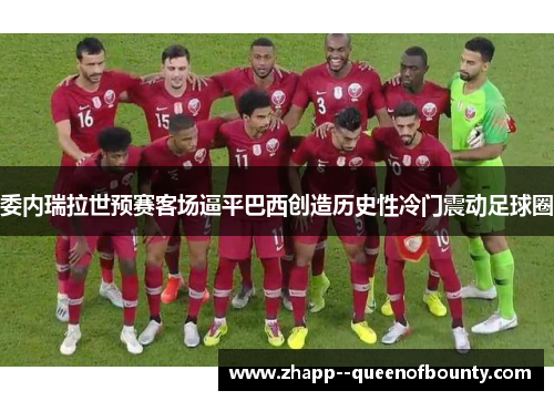 委内瑞拉世预赛客场逼平巴西创造历史性冷门震动足球圈 委内瑞拉世预赛客场逼平巴西创造历史性冷门震动足球圈