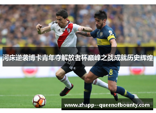 河床逆袭博卡青年夺解放者杯巅峰之战成就历史辉煌 河床逆袭博卡青年夺解放者杯巅峰之战成就历史辉煌