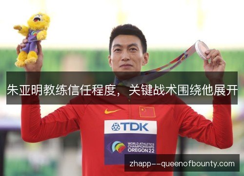 朱亚明教练信任程度,关键战术围绕他展开 朱亚明教练信任程度,关键战术围绕他展开