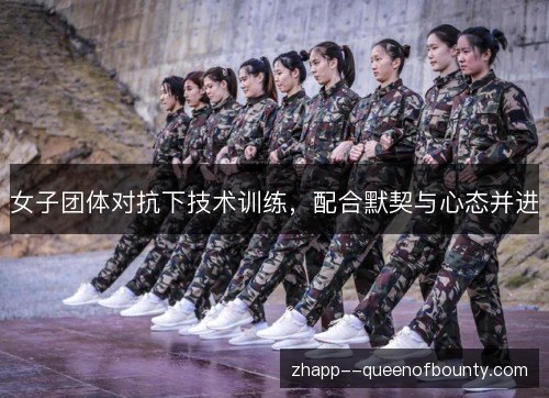 女子团体对抗下技术训练,配合默契与心态并进 女子团体对抗下技术训练,配合默契与心态并进