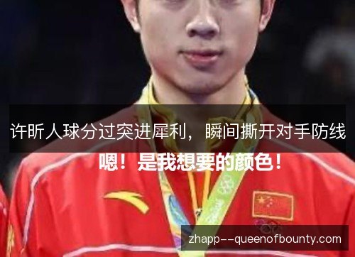 许昕人球分过突进犀利,瞬间撕开对手防线 许昕人球分过突进犀利,瞬间撕开对手防线