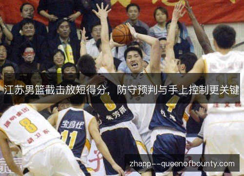 江苏男篮截击放短得分，防守预判与手上控制更关键
